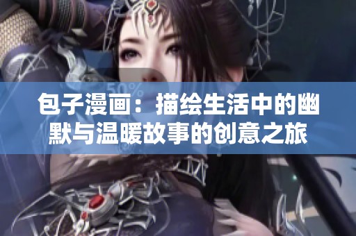 包子漫画：描绘生活中的幽默与温暖故事的创意之旅