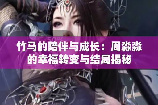 竹马的陪伴与成长：周淼淼的幸福转变与结局揭秘
