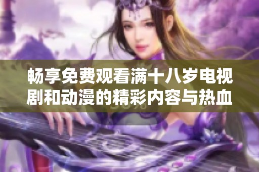 畅享免费观看满十八岁电视剧和动漫的精彩内容与热血剧情
