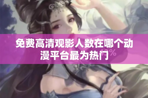 免费高清观影人数在哪个动漫平台最为热门