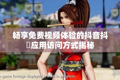 畅享免费视频体验的抖音抖抈应用访问方式揭秘