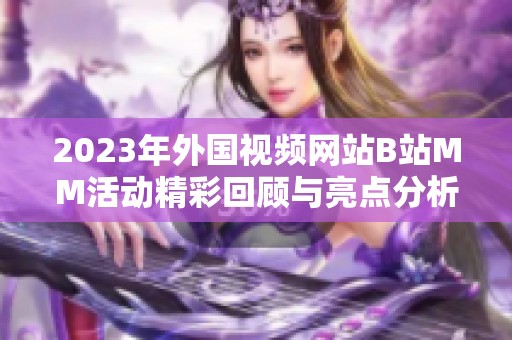 2023年外国视频网站B站MM活动精彩回顾与亮点分析
