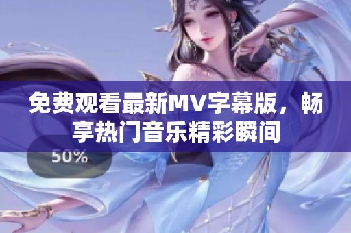 免费观看最新MV字幕版，畅享热门音乐精彩瞬间