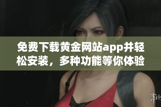 免费下载黄金网站app并轻松安装，多种功能等你体验