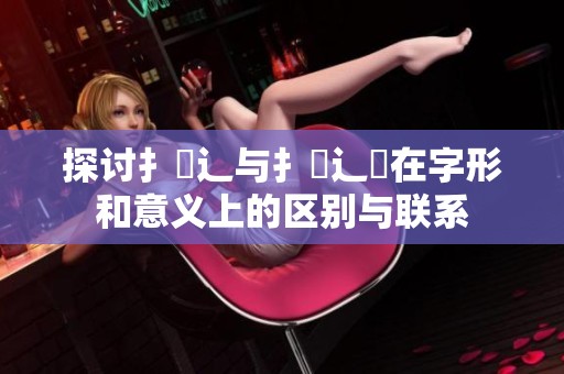 探讨扌喿辶与扌喿辶畑在字形和意义上的区别与联系