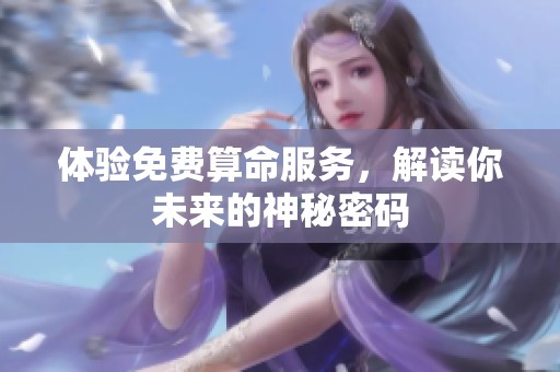体验免费算命服务，解读你未来的神秘密码