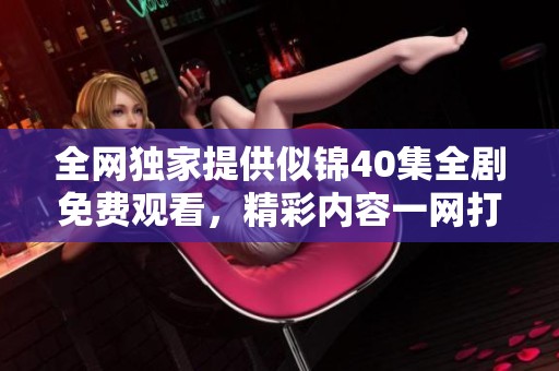 全网独家提供似锦40集全剧免费观看，精彩内容一网打尽