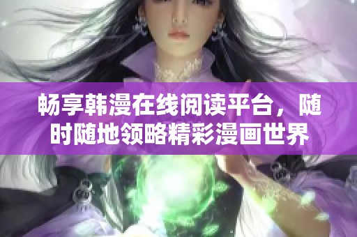 畅享韩漫在线阅读平台，随时随地领略精彩漫画世界