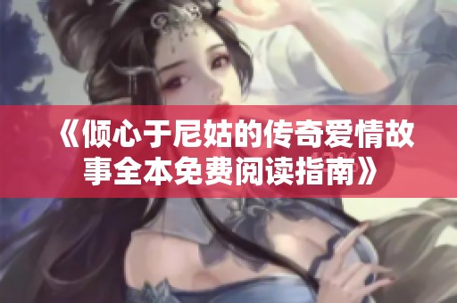 《倾心于尼姑的传奇爱情故事全本免费阅读指南》