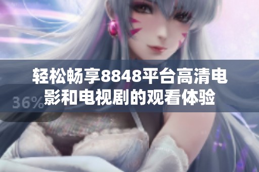 轻松畅享8848平台高清电影和电视剧的观看体验