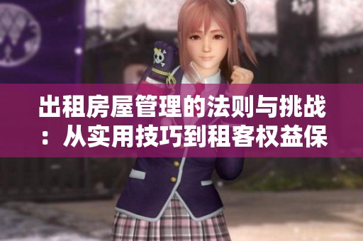 出租房屋管理的法则与挑战：从实用技巧到租客权益保护