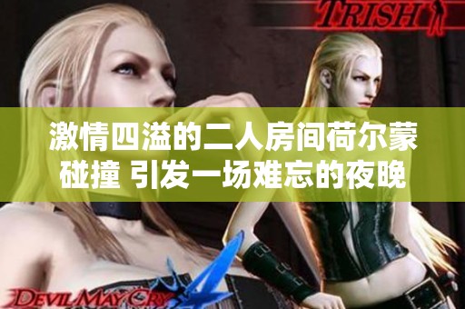 激情四溢的二人房间荷尔蒙碰撞 引发一场难忘的夜晚