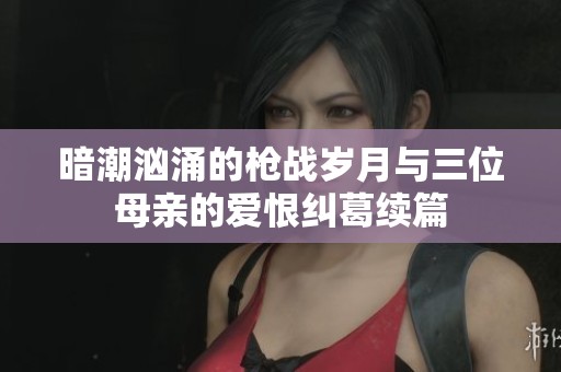 暗潮汹涌的枪战岁月与三位母亲的爱恨纠葛续篇