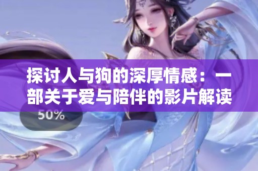 探讨人与狗的深厚情感：一部关于爱与陪伴的影片解读