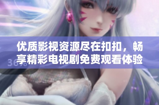优质影视资源尽在扣扣，畅享精彩电视剧免费观看体验