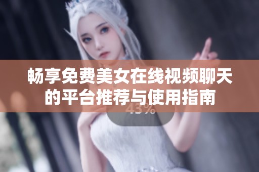 畅享免费美女在线视频聊天的平台推荐与使用指南