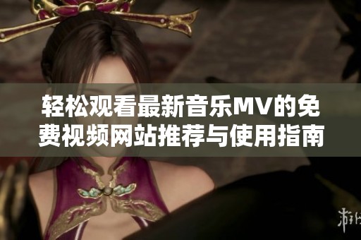 轻松观看最新音乐MV的免费视频网站推荐与使用指南
