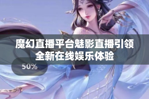 魔幻直播平台魅影直播引领全新在线娱乐体验