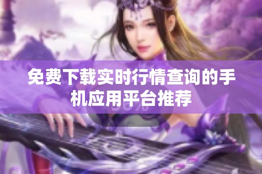 免费下载实时行情查询的手机应用平台推荐