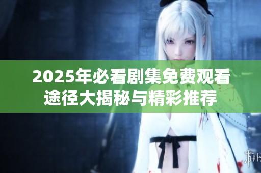 2025年必看剧集免费观看途径大揭秘与精彩推荐