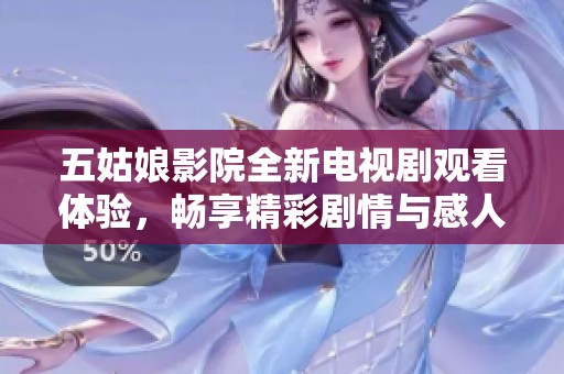 五姑娘影院全新电视剧观看体验，畅享精彩剧情与感人故事