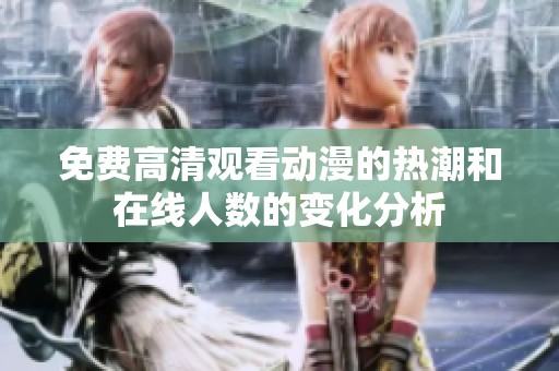 免费高清观看动漫的热潮和在线人数的变化分析