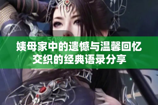 姨母家中的遗憾与温馨回忆交织的经典语录分享