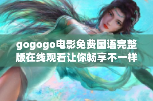 gogogo电影免费国语完整版在线观看让你畅享不一样的体验