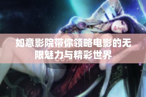 如意影院带你领略电影的无限魅力与精彩世界