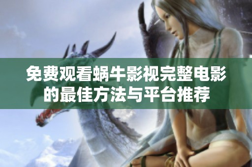 免费观看蜗牛影视完整电影的最佳方法与平台推荐
