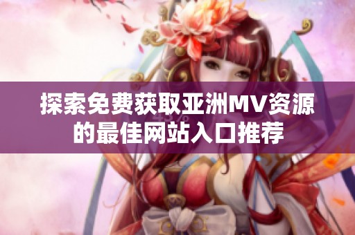 探索免费获取亚洲MV资源的最佳网站入口推荐