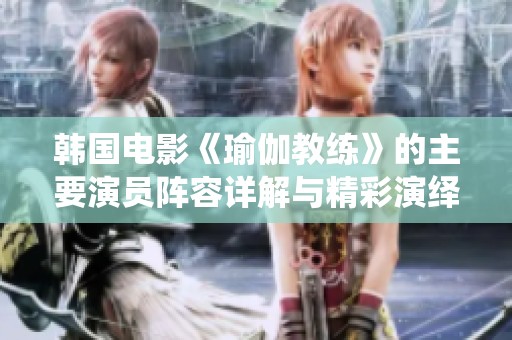 韩国电影《瑜伽教练》的主要演员阵容详解与精彩演绎分析