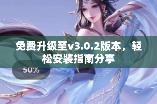 免费升级至v3.0.2版本，轻松安装指南分享