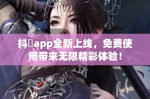 抖抈app全新上线，免费使用带来无限精彩体验！