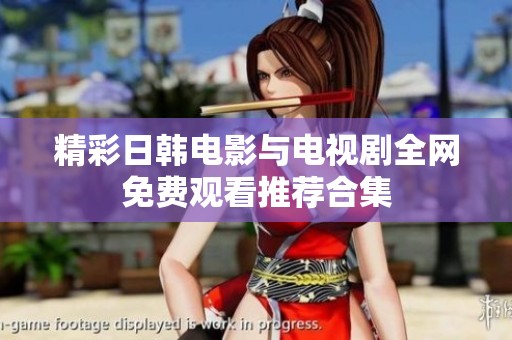 精彩日韩电影与电视剧全网免费观看推荐合集