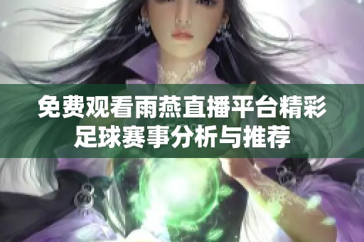 免费观看雨燕直播平台精彩足球赛事分析与推荐