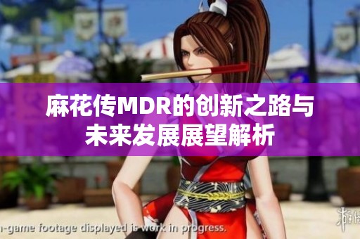 麻花传MDR的创新之路与未来发展展望解析