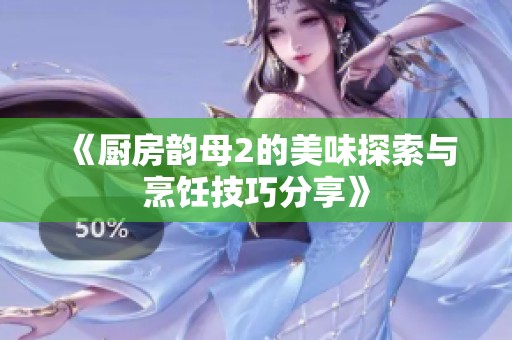 《厨房韵母2的美味探索与烹饪技巧分享》