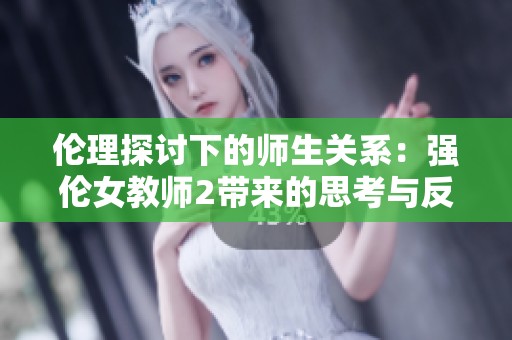 伦理探讨下的师生关系：强伦女教师2带来的思考与反思