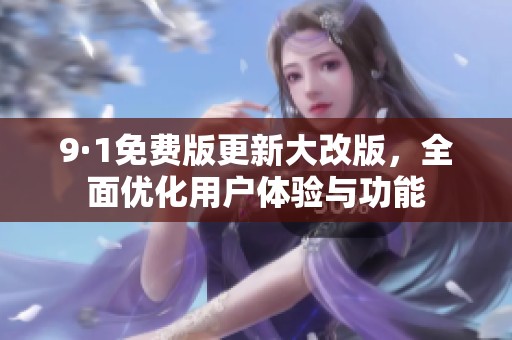 9·1免费版更新大改版，全面优化用户体验与功能