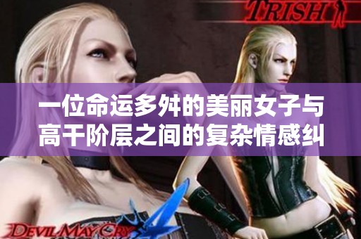 一位命运多舛的美丽女子与高干阶层之间的复杂情感纠葛