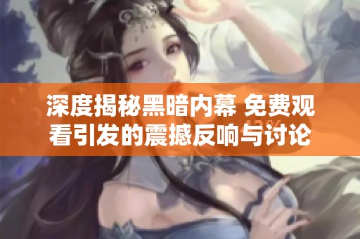 深度揭秘黑暗内幕 免费观看引发的震撼反响与讨论