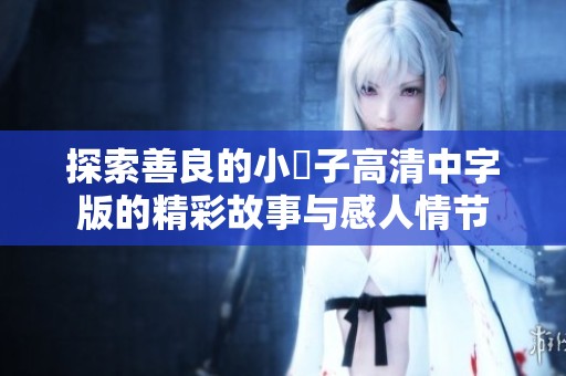 探索善良的小峓子高清中字版的精彩故事与感人情节