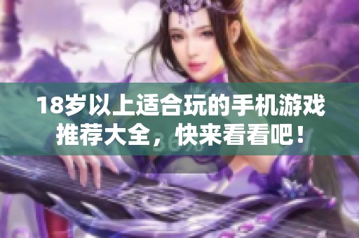 18岁以上适合玩的手机游戏推荐大全，快来看看吧！