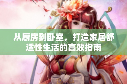 从厨房到卧室，打造家居舒适性生活的高效指南