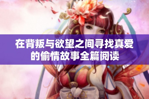 在背叛与欲望之间寻找真爱的偷情故事全篇阅读