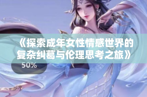《探索成年女性情感世界的复杂纠葛与伦理思考之旅》