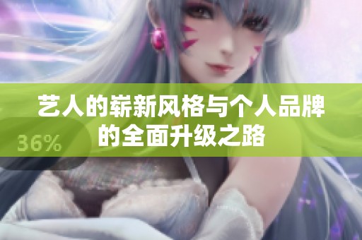 艺人的崭新风格与个人品牌的全面升级之路