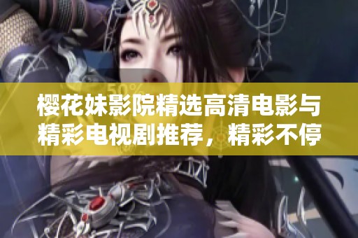 樱花妹影院精选高清电影与精彩电视剧推荐，精彩不停歇