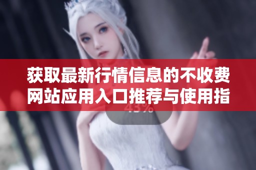 获取最新行情信息的不收费网站应用入口推荐与使用指南